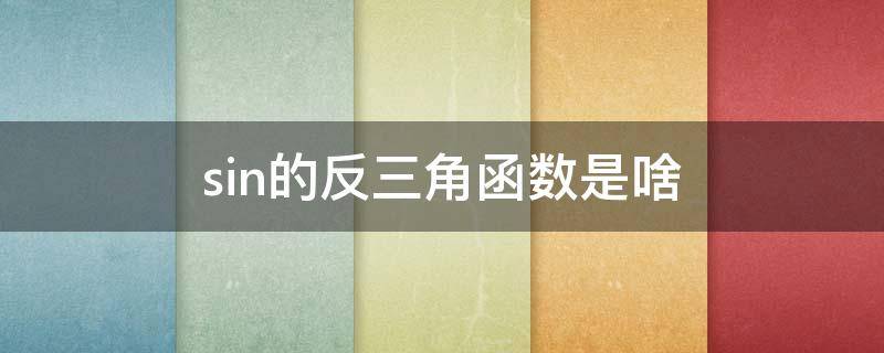 sin的反三角函数是啥 反三角函数sin与cos关系