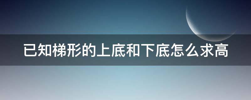已知梯形的上底和下底怎么求高 已知梯形的上底和下底怎么求高和面积