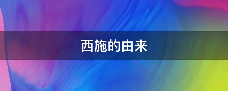 西施的由来 西施的来历