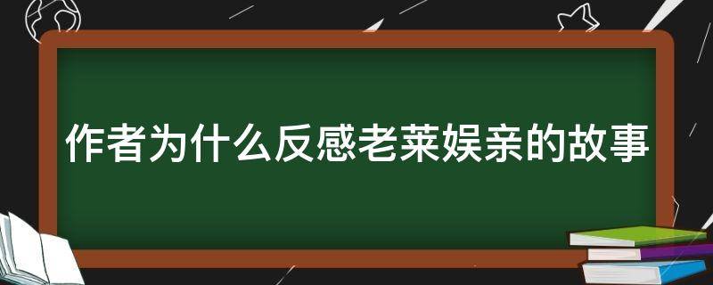 作者为什么反感老莱娱亲的故事（作者为什么反感老莱娱亲的故事?）