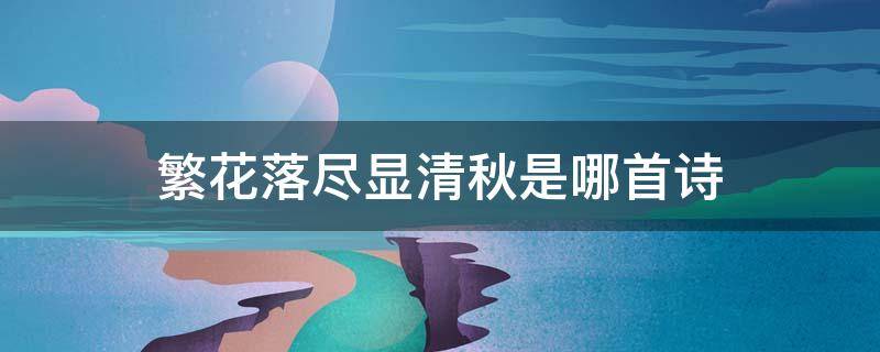繁花落尽显清秋是哪首诗（繁花落尽显清秋是什么诗）