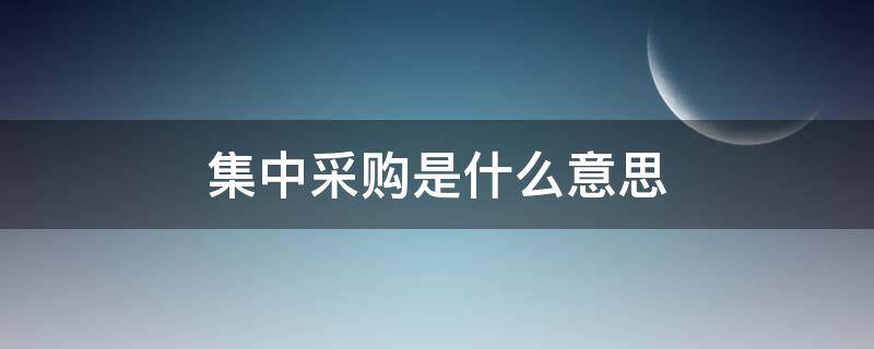 集中采购是什么意思（什么叫集中采购）