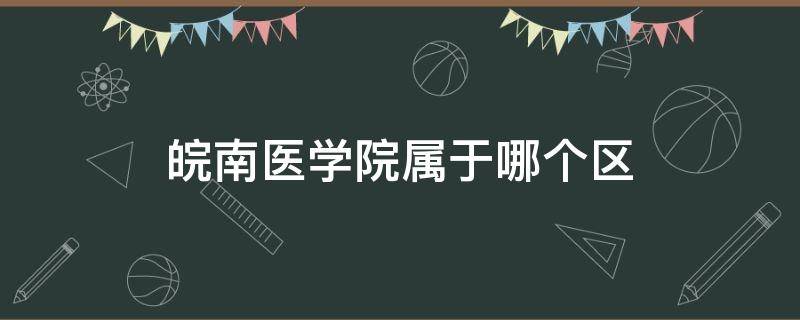 皖南医学院属于哪个区 安徽省皖南医学院在什么地方