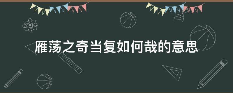 雁荡之奇当复如何哉的意思（雁荡之奇当复如何哉的意思是什么）