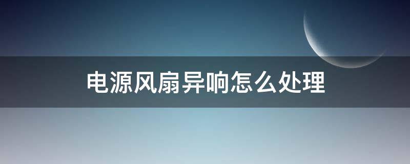 电源风扇异响怎么处理（电源风扇有异响）