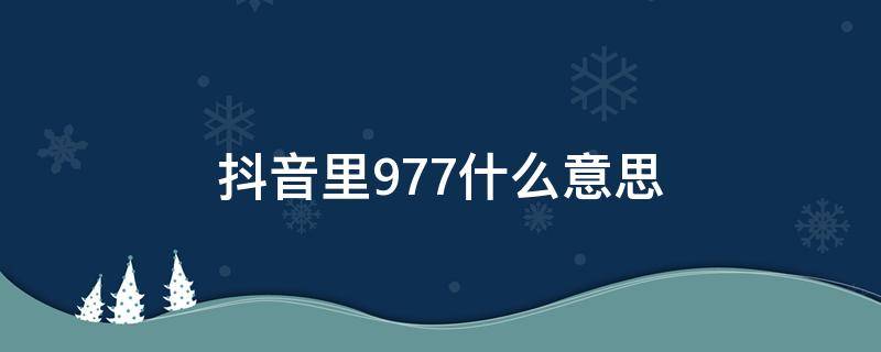 抖音里977什么意思（抖音977是什么）