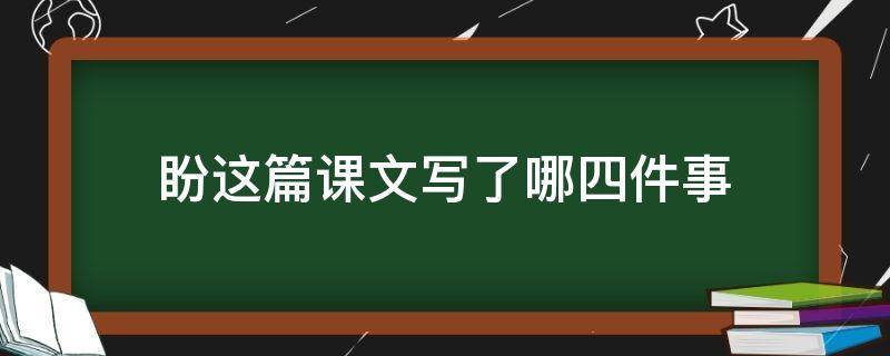 盼这篇课文写了哪四件事 盼这篇课文写了哪几件事