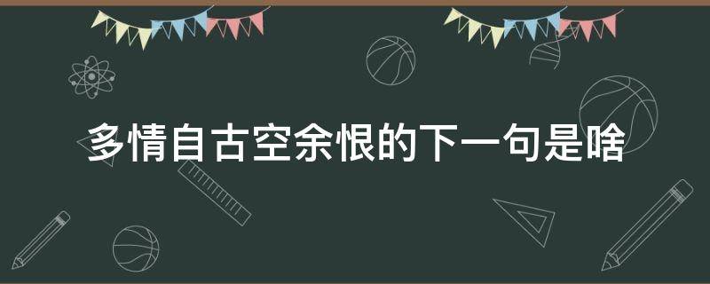 多情自古空余恨的下一句是啥（多情自古空余恨 的下一句是什么）