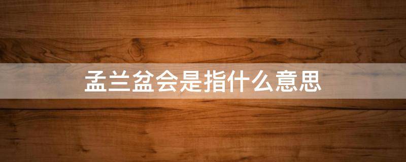 孟兰盆会是指什么意思（盂兰盆会是指什么意思）
