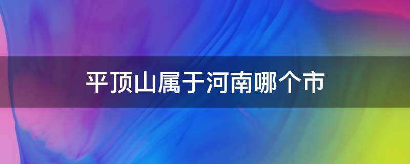 平顶山属于河南哪个市 平顶山属于河南哪个市区