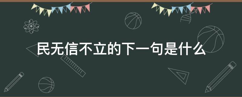民无信不立的下一句是什么（民无信不立这句话是谁说的）