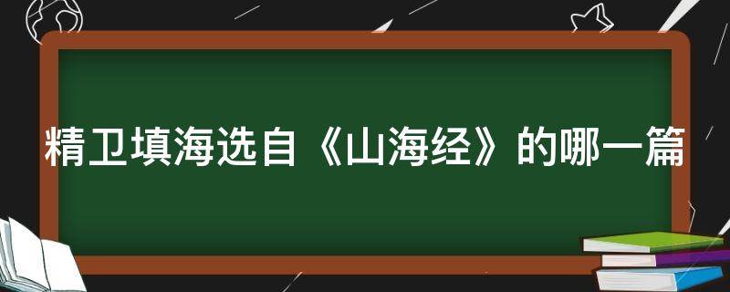 精卫填海选自《山海经》的哪一篇（精卫填海选自《山海经》的哪一篇文章）