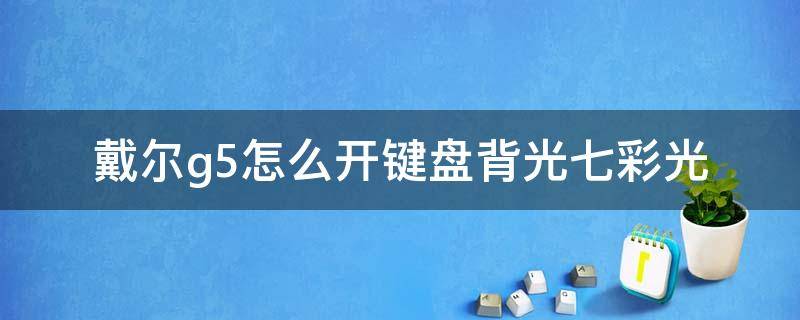 戴尔g5怎么开键盘背光七彩光（戴尔g5键盘背光灯怎么开）