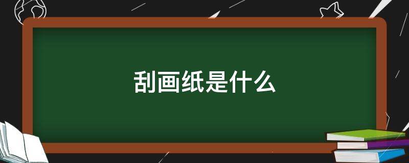 刮画纸是什么（刮画纸是什么纸哪里有卖）