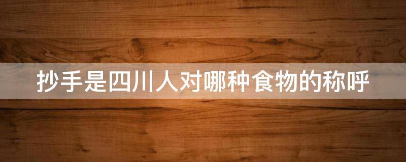 抄手是四川人对哪种食物的称呼 抄手是四川人对什么食物的称呼?
