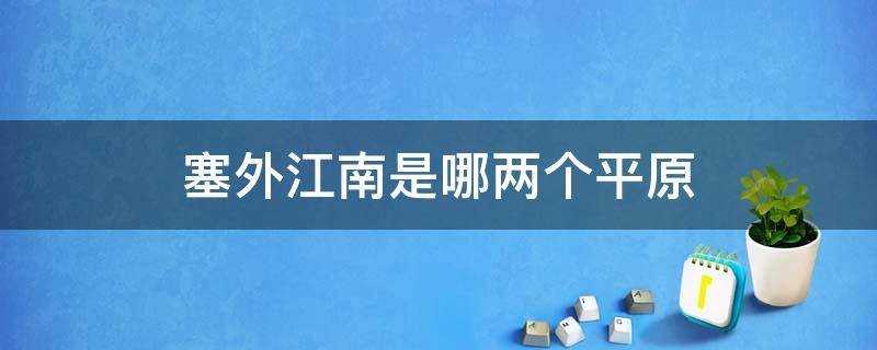 塞外江南是哪两个平原（塞外江南是什么平原和什么平原）