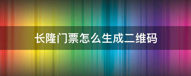 长隆门票怎么生成二维码 珠海长隆二维码门票怎么兑换