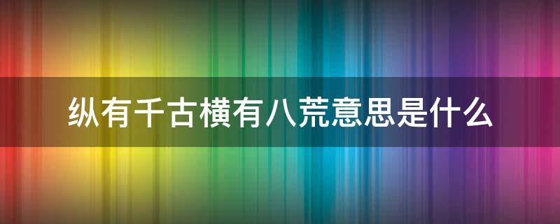 纵有千古横有八荒意思是什么（纵有千古,横有八荒的意思是什么）