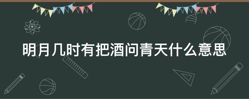 明月几时有把酒问青天什么意思（明月几时有把酒问青天意思是什么）