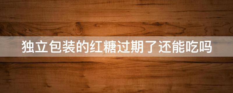 独立包装的红糖过期了还能吃吗 红糖过期两个月但是包装完好能吃吗
