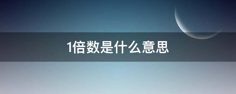 1倍数是什么意思 倍数是什么意思?