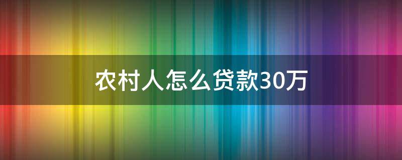 农村人怎么贷款30万 农民怎么申请贷款30万
