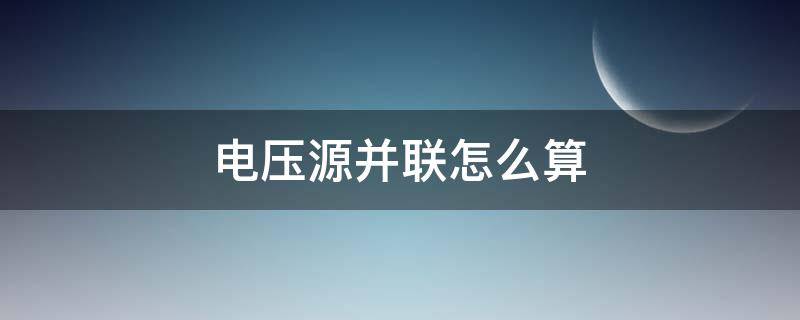 电压源并联怎么算 电压源并联怎么算电流
