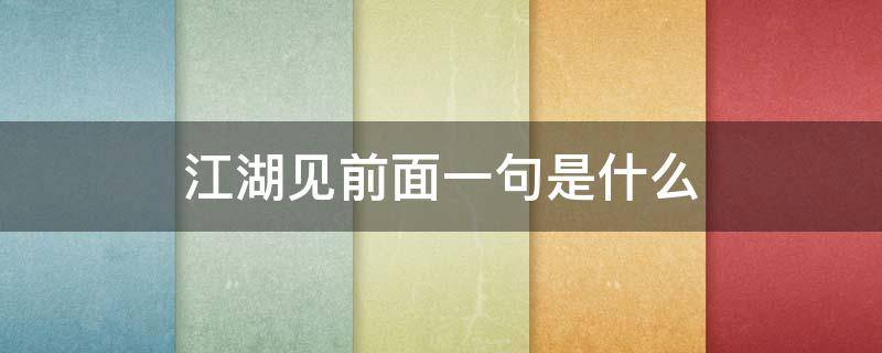 江湖见前面一句是什么 江湖上见前面一句是什么