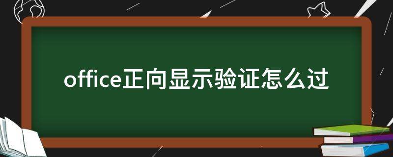 office正向显示验证怎么过 微软正向显示验证怎么过