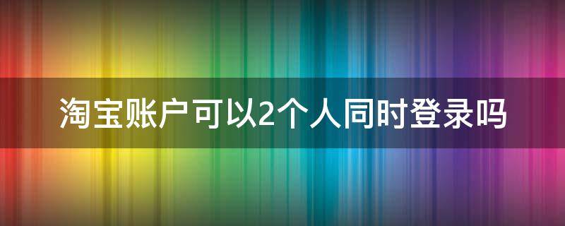 淘宝账户可以2个人同时登录吗