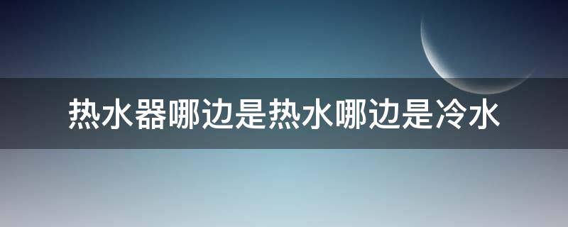 热水器哪边是热水哪边是冷水 热水器哪边是热水哪边是冷水旋钮