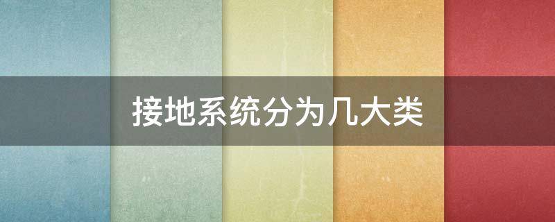接地系统分为几大类 接地系统分为几大类?其中民用电一般采用什么系统