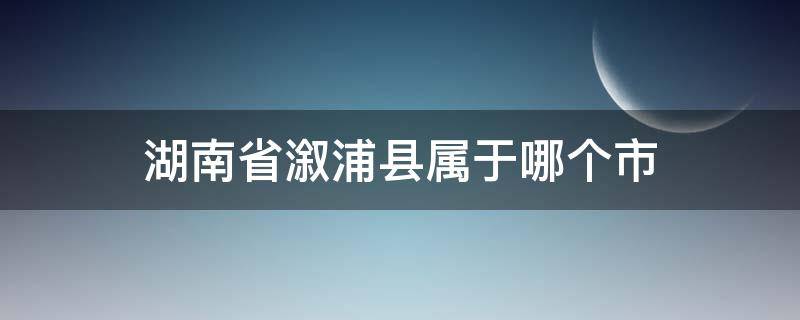 湖南省溆浦县属于哪个市 湖南省溆浦县属于什么市