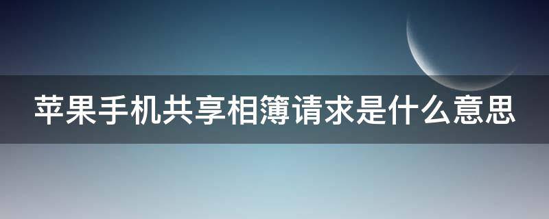 苹果手机共享相簿请求是什么意思 iphone共享相簿请求什么意思