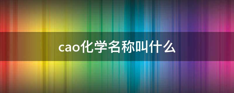 cao化学名称叫什么（cao化学名称叫什么名字）