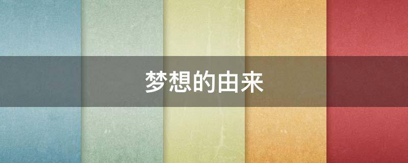 梦想的由来 梦想的由来怎么写