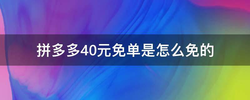 拼多多40元免单是怎么免的（拼多多40元免单怎么用）