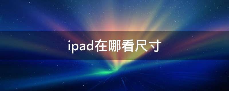 ipad在哪看尺寸（ipad在哪看几寸）