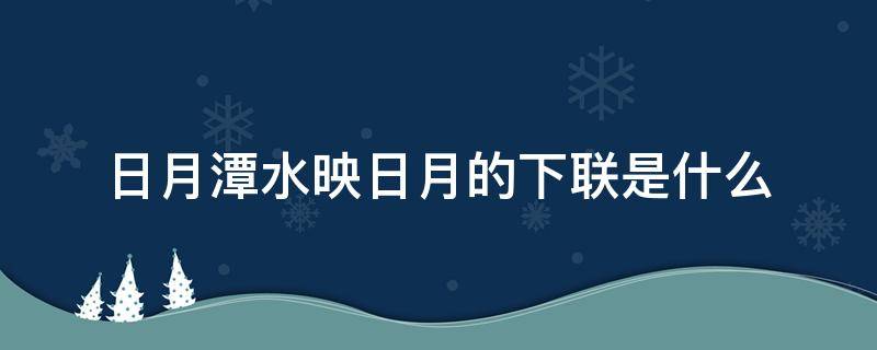 日月潭水映日月的下联是什么（日月潭中观日月下联是什么）