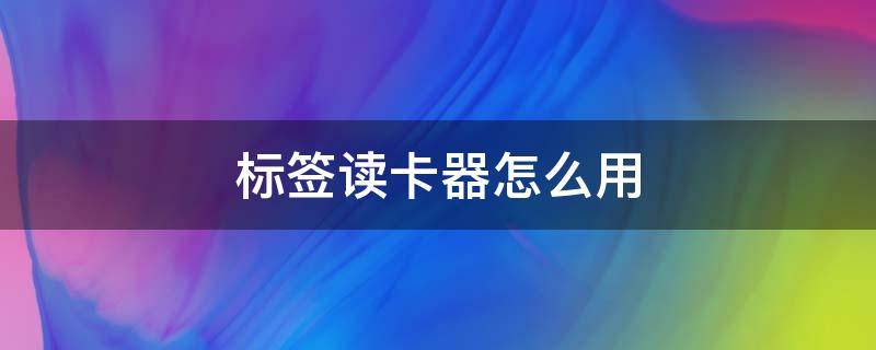 标签读卡器怎么用 标签读卡器怎么用教程