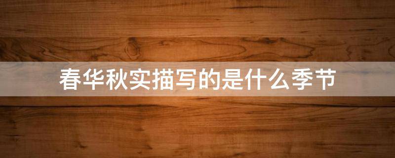 春华秋实描写的是什么季节 春华秋实描写的是什么季节的景色