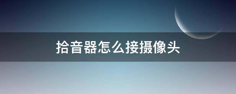 拾音器怎么接摄像头 拾音器怎么接摄像头线