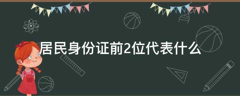 居民身份证前2位代表什么 居民身份证号前两位代表什么