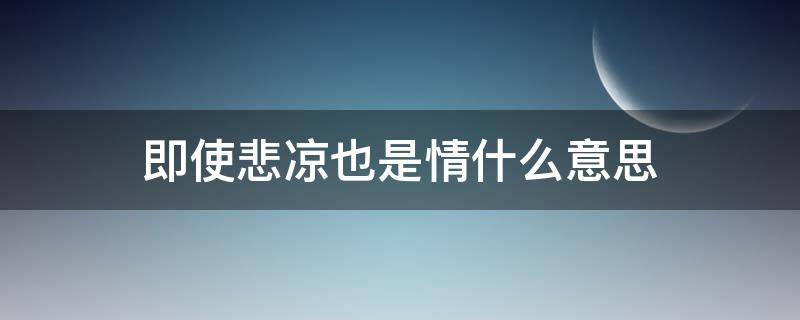 即使悲凉也是情什么意思（即便悲凉也是情）