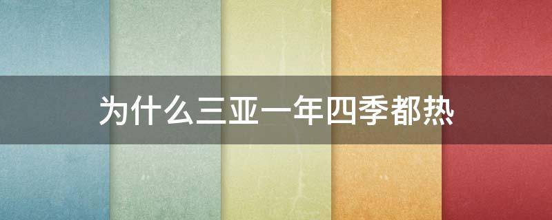 为什么三亚一年四季都热（三亚常年都是热的吗）