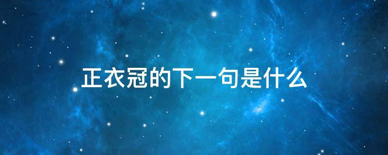 正衣冠的下一句是什么 先正衣冠下一句是什么