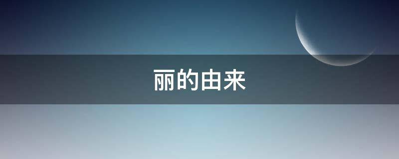 丽的由来（丽丽的来历）