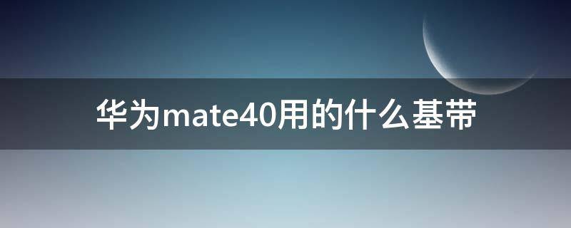 华为mate40用的什么基带（华为mate30用的什么基带）