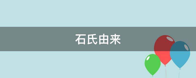 石氏由来（石氏由来简单概括）