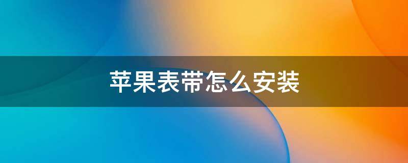 苹果表带怎么安装 苹果表带怎么安装 正反